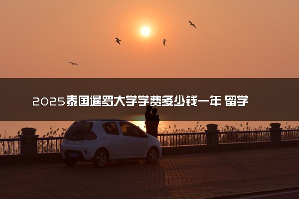 2025泰国暹罗大学学费多少钱一年 留学费用高吗