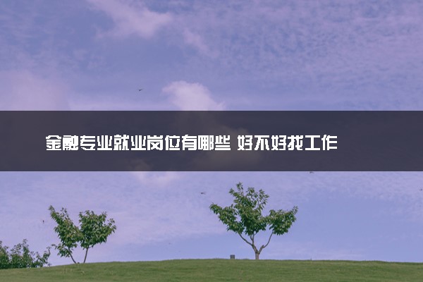 金融专业就业岗位有哪些 好不好找工作