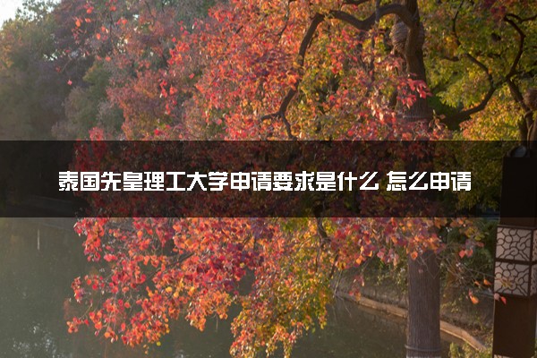 泰国先皇理工大学申请要求是什么 怎么申请