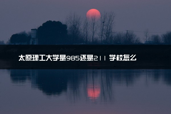 太原理工大学是985还是211 学校怎么样