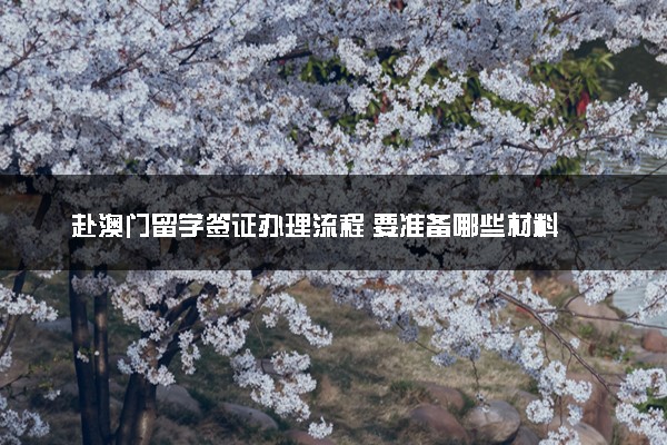 赴澳门留学签证办理流程 要准备哪些材料