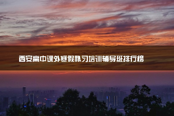 西安高中课外寒假补习培训辅导班排行榜