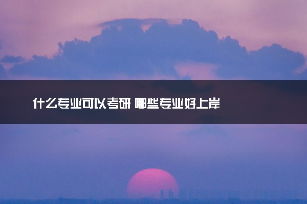 什么专业可以考研 哪些专业好上岸