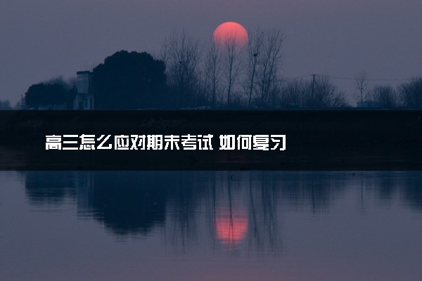 高三怎么应对期末考试 如何复习