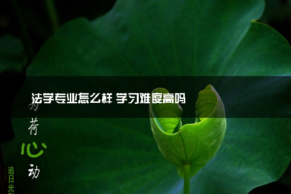 法学专业怎么样 学习难度高吗