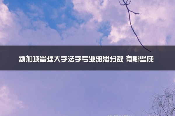 新加坡管理大学法学专业雅思分数 有哪些成绩要求