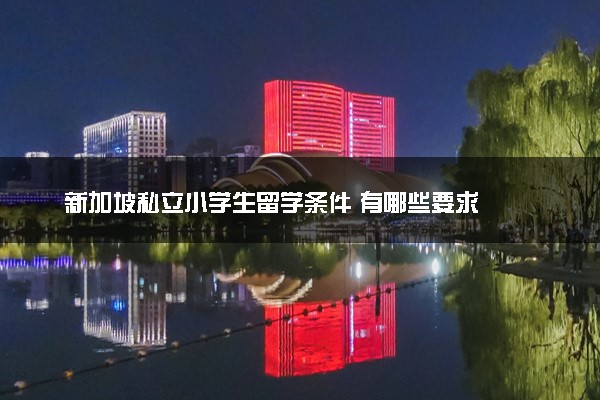 新加坡私立小学生留学条件 有哪些要求