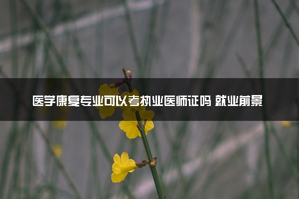医学康复专业可以考执业医师证吗 就业前景怎么样