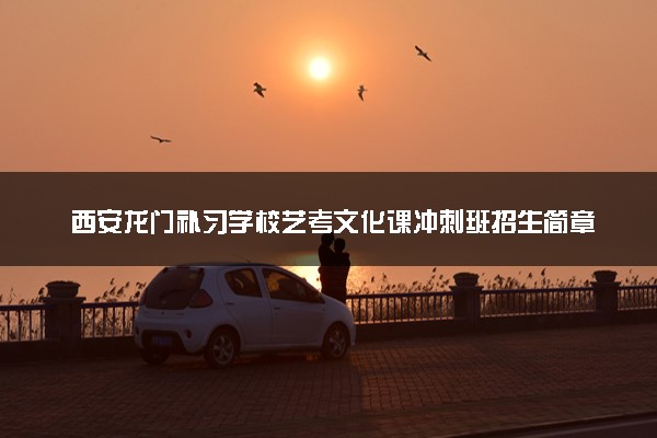 西安龙门补习学校艺考文化课冲刺班招生简章