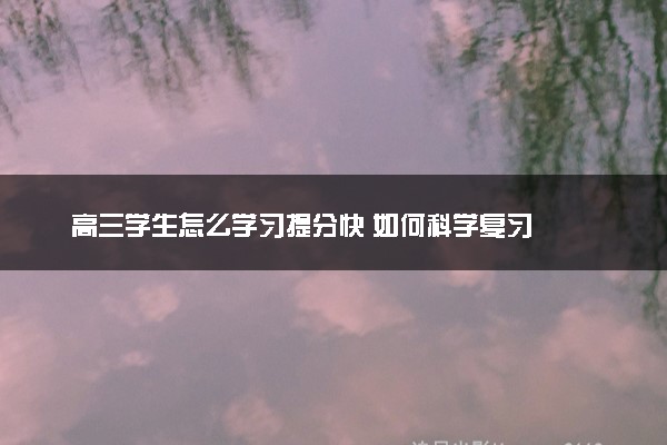 高三学生怎么学习提分快 如何科学复习