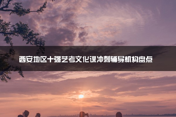 西安地区十强艺考文化课冲刺辅导机构盘点