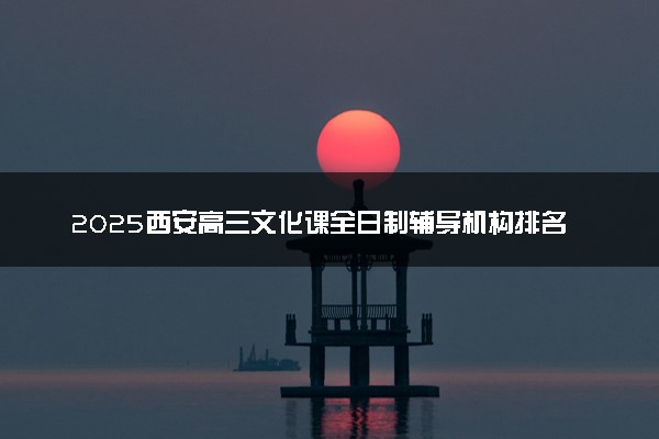 2025西安高三文化课全日制辅导机构排名公布