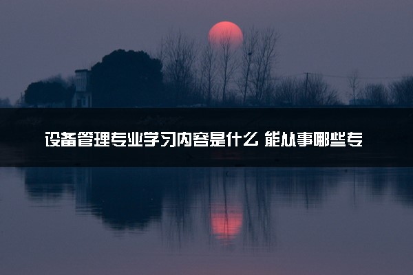 设备管理专业学习内容是什么 能从事哪些专业