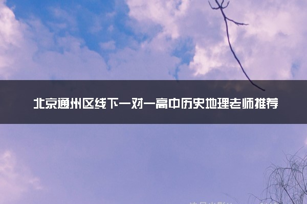 北京通州区线下一对一高中历史地理老师推荐