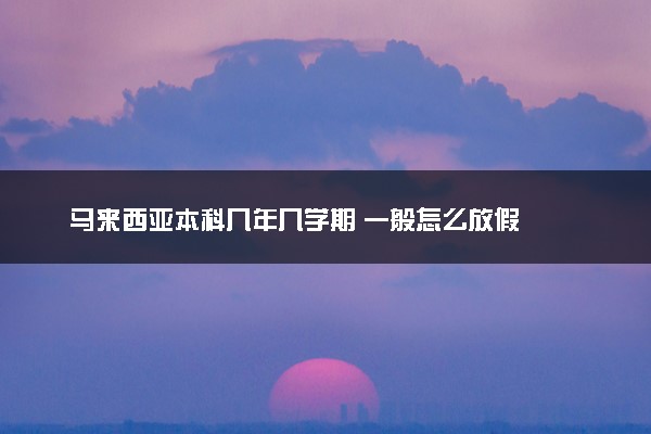 马来西亚本科几年几学期 一般怎么放假