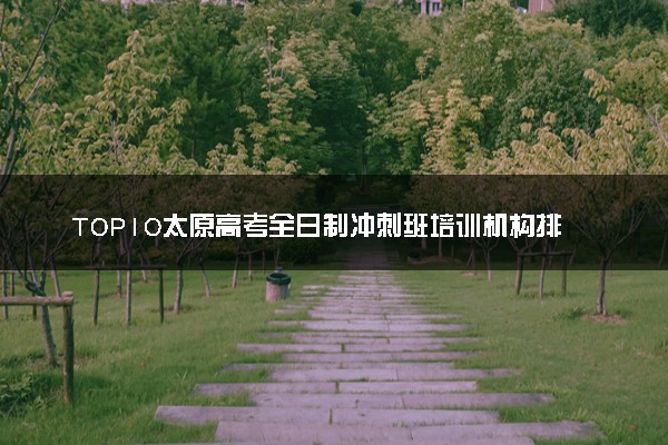 TOP10太原高考全日制冲刺班培训机构排名