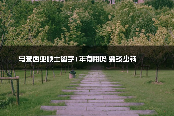 马来西亚硕士留学1年有用吗 要多少钱