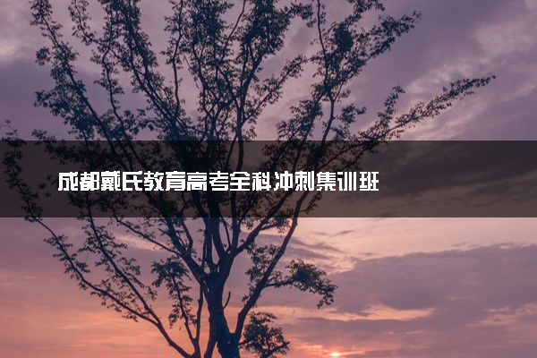 成都戴氏教育高考全科冲刺集训班