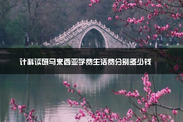 计科读研马来西亚学费生活费分别多少钱