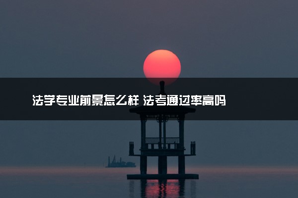 法学专业前景怎么样 法考通过率高吗