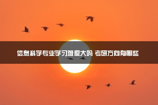 信息科学专业学习难度大吗 考研方向有哪些