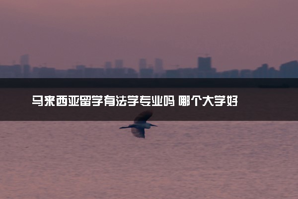 马来西亚留学有法学专业吗 哪个大学好