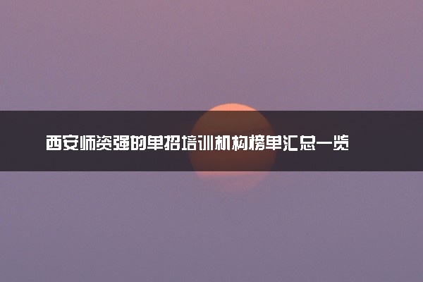 西安师资强的单招培训机构榜单汇总一览