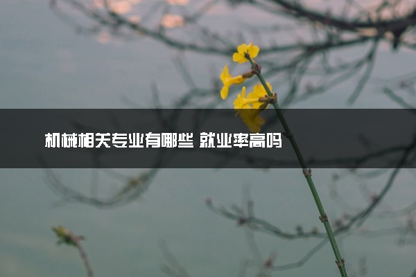 机械相关专业有哪些 就业率高吗