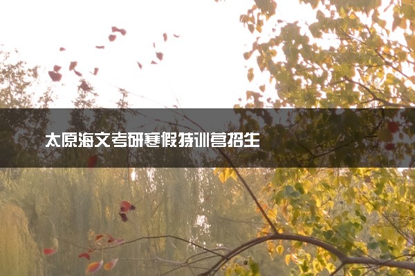 太原海文考研寒假特训营招生