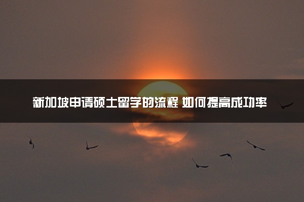 新加坡申请硕士留学的流程 如何提高成功率