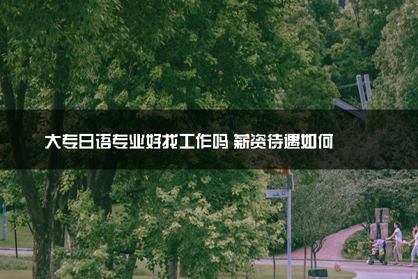 大专日语专业好找工作吗 薪资待遇如何