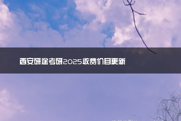 西安研途考研2025收费价目更新
