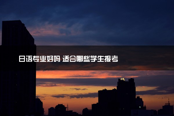 日语专业好吗 适合哪些学生报考