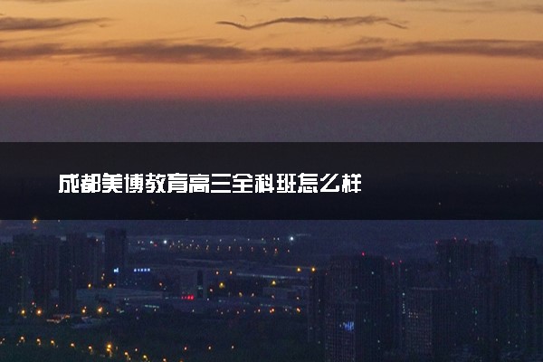 成都美博教育高三全科班怎么样