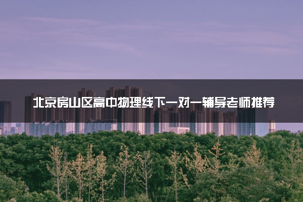 北京房山区高中物理线下一对一辅导老师推荐