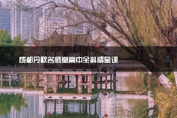 成都丹秋名师堂高中全科精品课