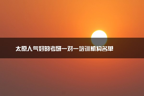 太原人气好的考研一对一培训机构名单