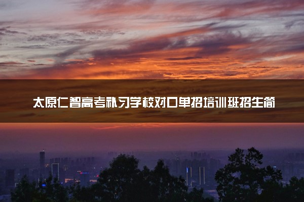 太原仁智高考补习学校对口单招培训班招生简章