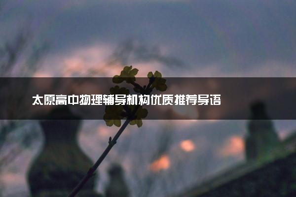 太原高中物理辅导机构优质推荐导语