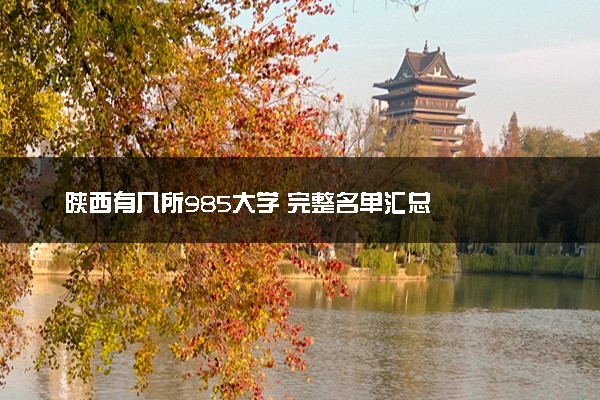 陕西有几所985大学 完整名单汇总