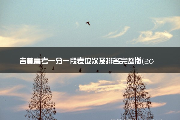 吉林高考一分一段表位次及排名完整版（2025年参考）
