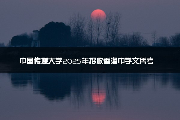 中国传媒大学2025年招收香港中学文凭考试学生简章