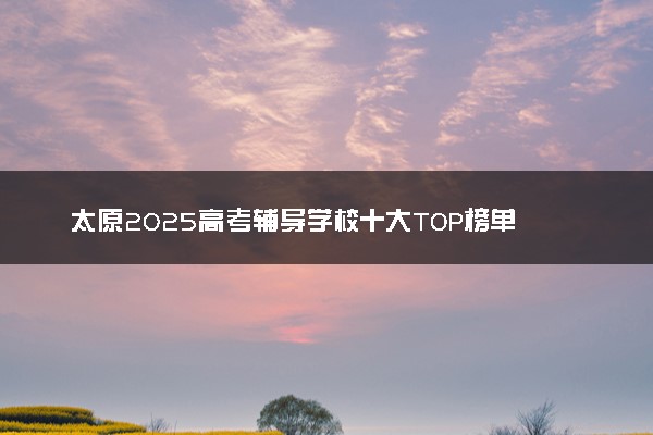 太原2025高考辅导学校十大TOP榜单