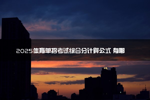 2025体育单招考试综合分计算公式 有哪些录取规则