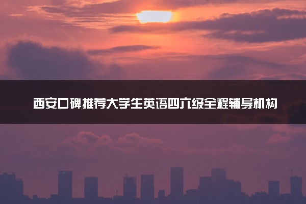 西安口碑推荐大学生英语四六级全程辅导机构汇总