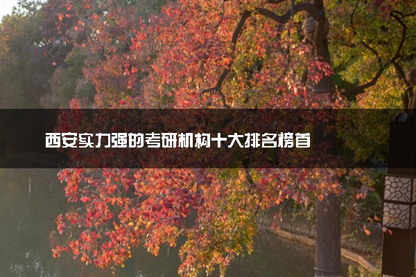 西安实力强的考研机构十大排名榜首