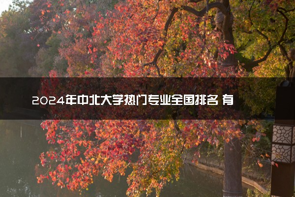 2024年中北大学热门专业全国排名 有