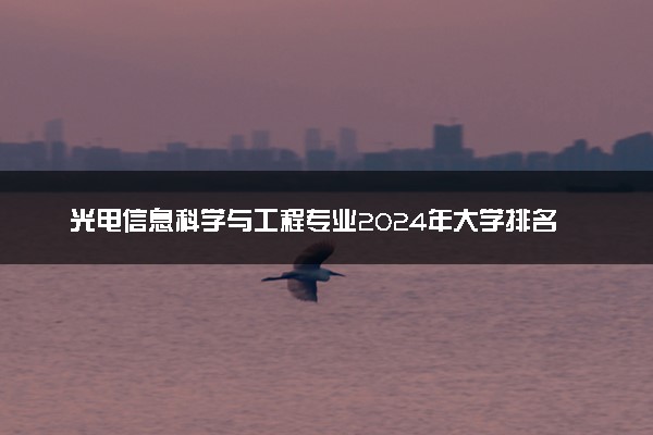 光电信息科学与工程专业2024年大学排名 最好的大学排行榜