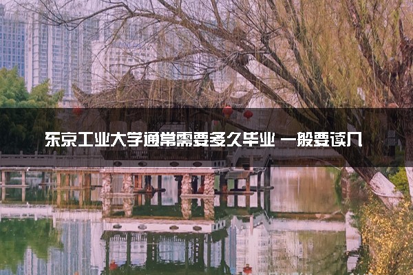 东京工业大学通常需要多久毕业 一般要读几年