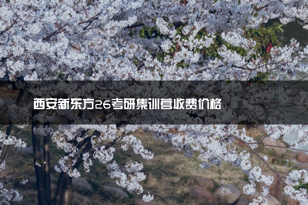 西安新东方26考研集训营收费价格